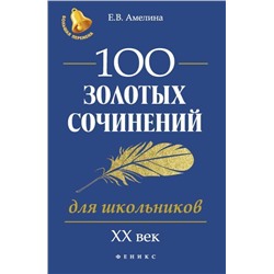 100 золотых сочинений для школьников. XX век. Учебное пособие